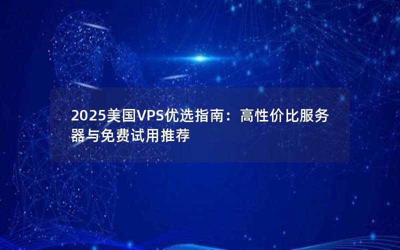 2025美国VPS优选指南：高性价比服务器与免费试用推荐