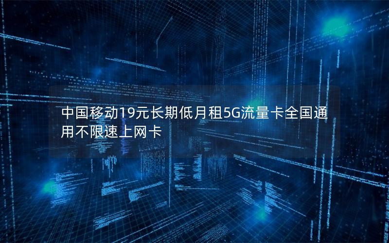 中国移动19元长期低月租5G流量卡全国通用不限速上网卡