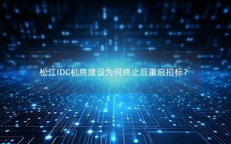 松江IDC机房建设为何终止后重启招标？