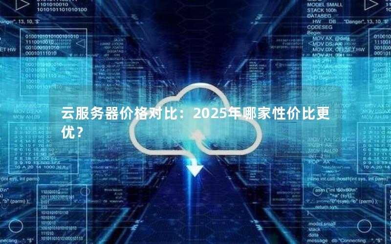 云服务器价格对比：2025年哪家性价比更优？