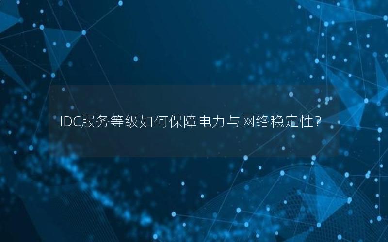 IDC服务等级如何保障电力与网络稳定性？