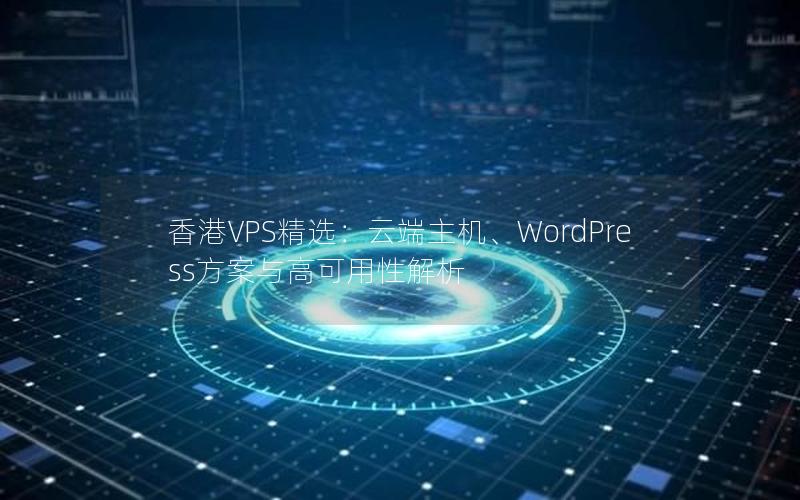 香港VPS精选：云端主机、WordPress方案与高可用性解析