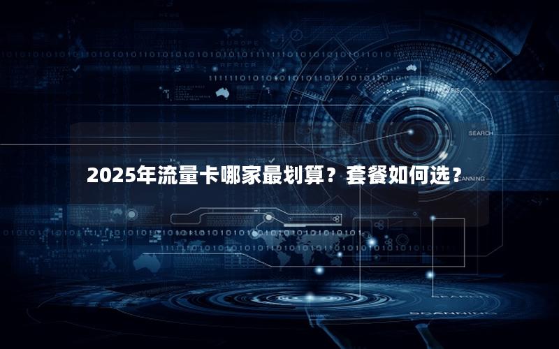 2025年流量卡哪家最划算？套餐如何选？