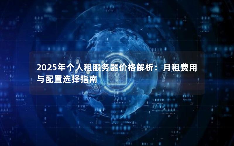 2025年个人租服务器价格解析：月租费用与配置选择指南