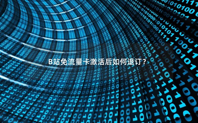 B站免流量卡激活后如何退订？