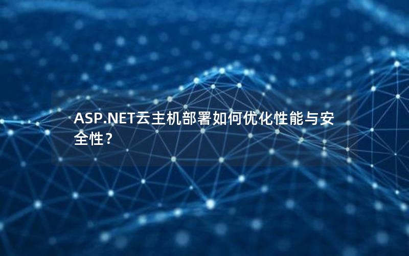 ASP.NET云主机部署如何优化性能与安全性？