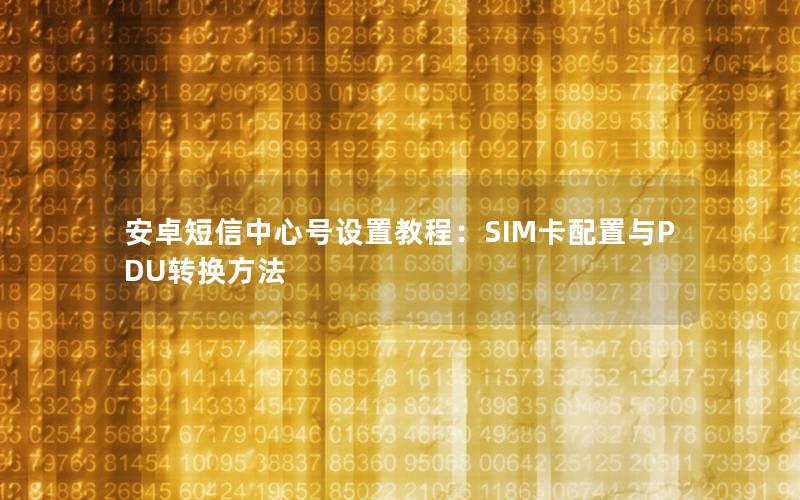 安卓短信中心号设置教程：SIM卡配置与PDU转换方法