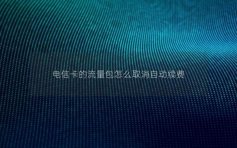 电信卡的流量包怎么取消自动续费