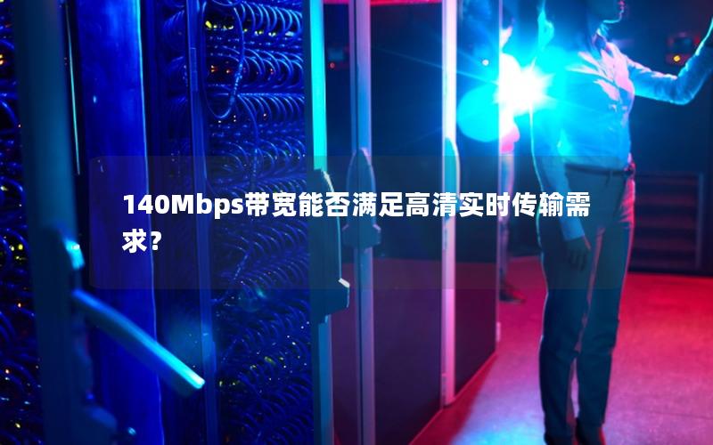 140Mbps带宽能否满足高清实时传输需求？