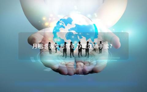 月租卡丢失后能否办理注销手续？