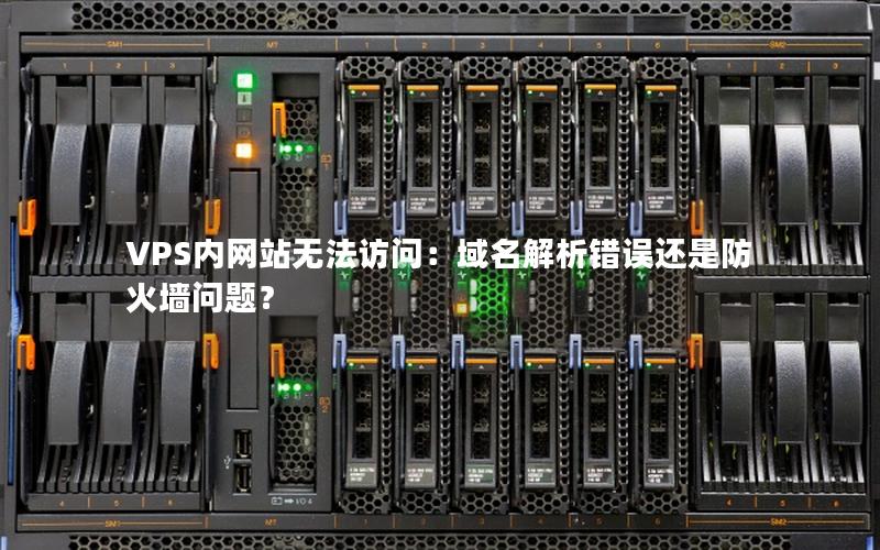 VPS内网站无法访问：域名解析错误还是防火墙问题？