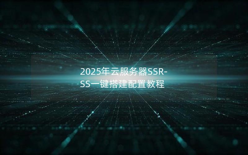 2025年云服务器SSR-SS一键搭建配置教程