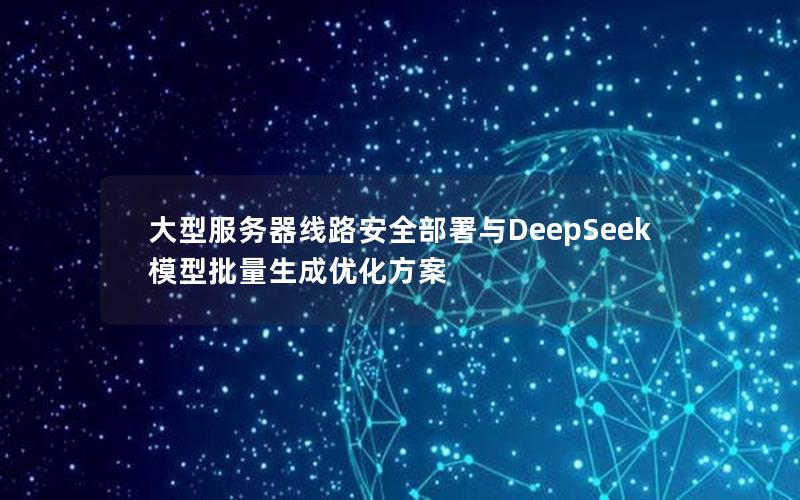 大型服务器线路安全部署与DeepSeek模型批量生成优化方案