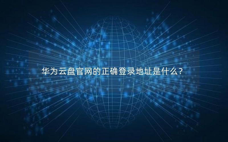 华为云盘官网的正确登录地址是什么？