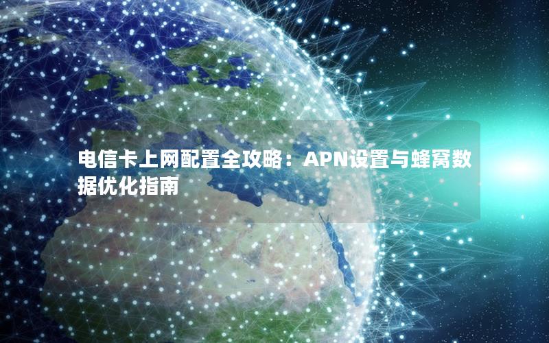 电信卡上网配置全攻略：APN设置与蜂窝数据优化指南