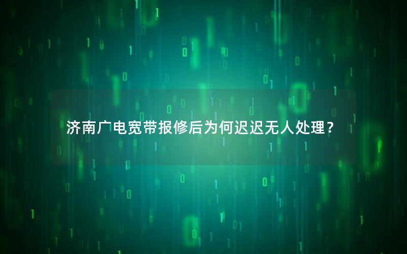 济南广电宽带报修后为何迟迟无人处理？