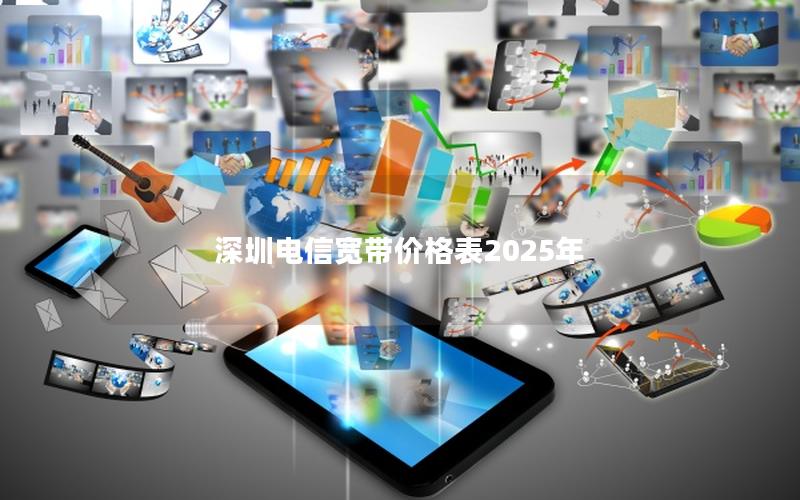 深圳电信宽带价格表2025年