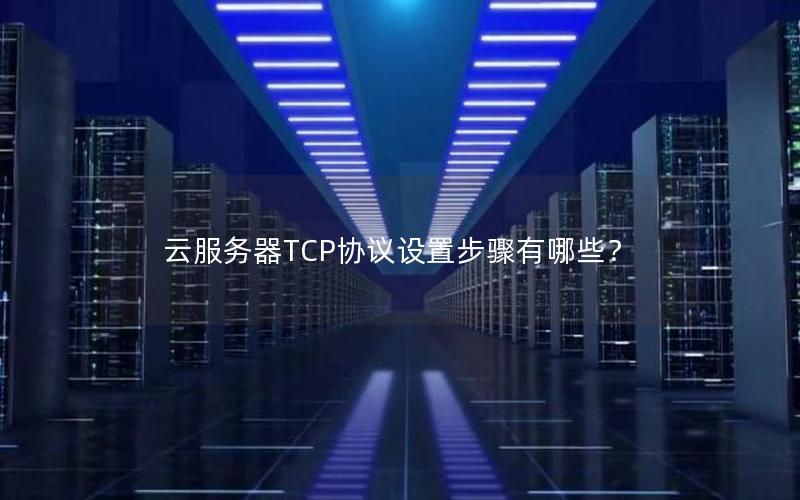 云服务器TCP协议设置步骤有哪些？