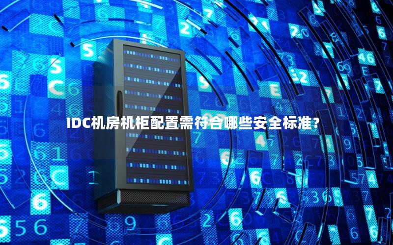 IDC机房机柜配置需符合哪些安全标准？