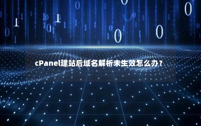 cPanel建站后域名解析未生效怎么办？