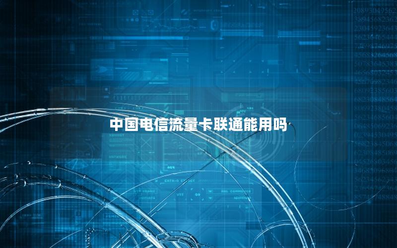 中国电信流量卡联通能用吗