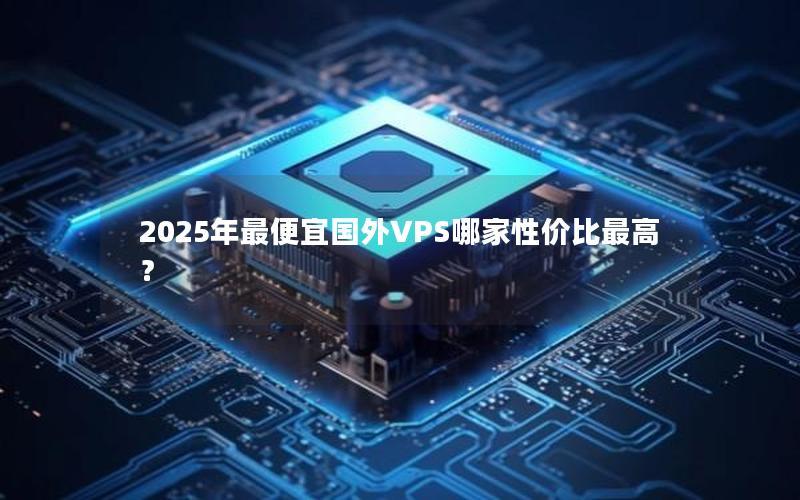 2025年最便宜国外VPS哪家性价比最高？