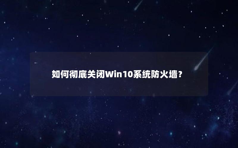 如何彻底关闭Win10系统防火墙？