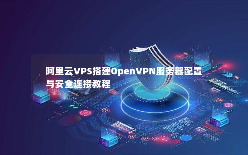 阿里云VPS搭建OpenVPN服务器配置与安全连接教程