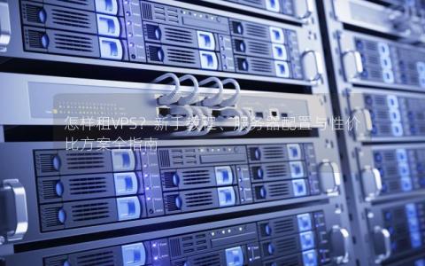 怎样租VPS？新手教程、服务器配置与性价比方案全指南