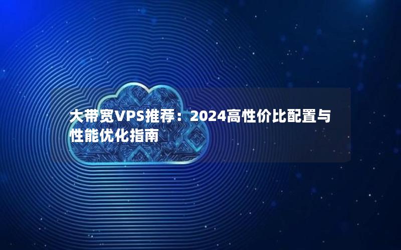 大带宽VPS推荐：2024高性价比配置与性能优化指南