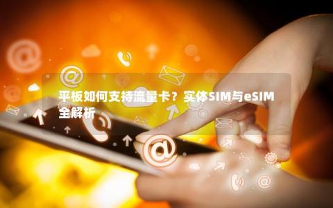 平板如何支持流量卡？实体SIM与eSIM全解析