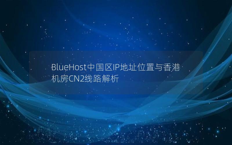 BlueHost中国区IP地址位置与香港机房CN2线路解析