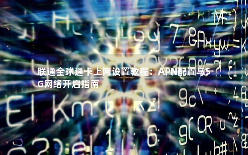 联通全球通卡上网设置教程：APN配置与5G网络开启指南