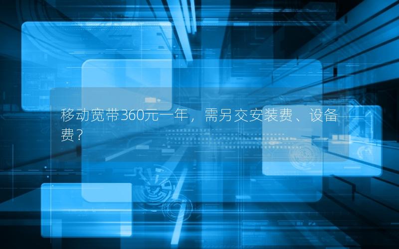 移动宽带360元一年，需另交安装费、设备费？