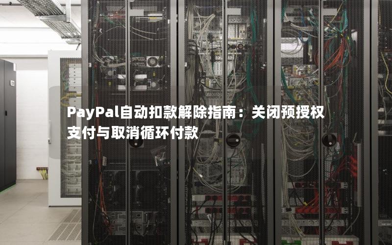 PayPal自动扣款解除指南：关闭预授权支付与取消循环付款