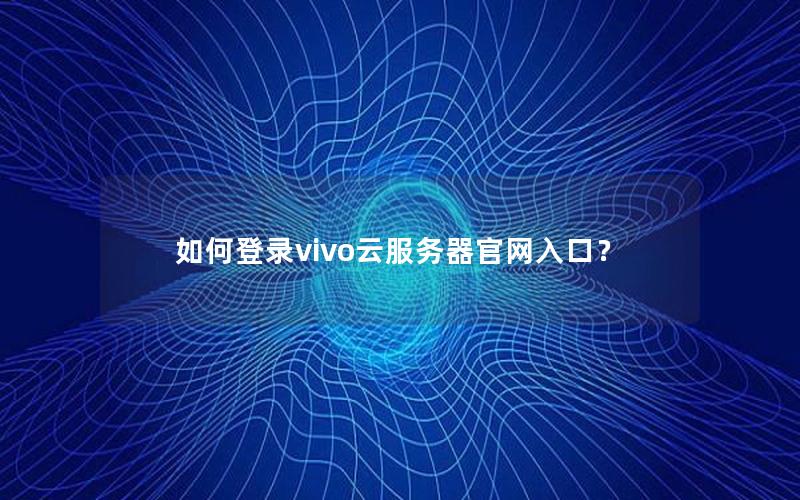 如何登录vivo云服务器官网入口？