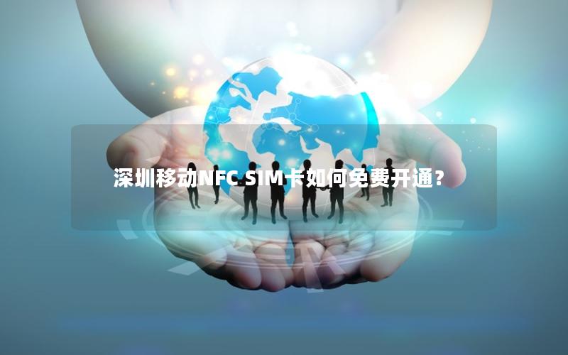 深圳移动NFC SIM卡如何免费开通？