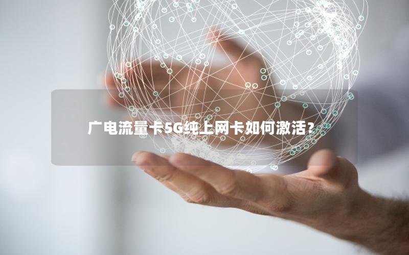 广电流量卡5G纯上网卡如何激活？