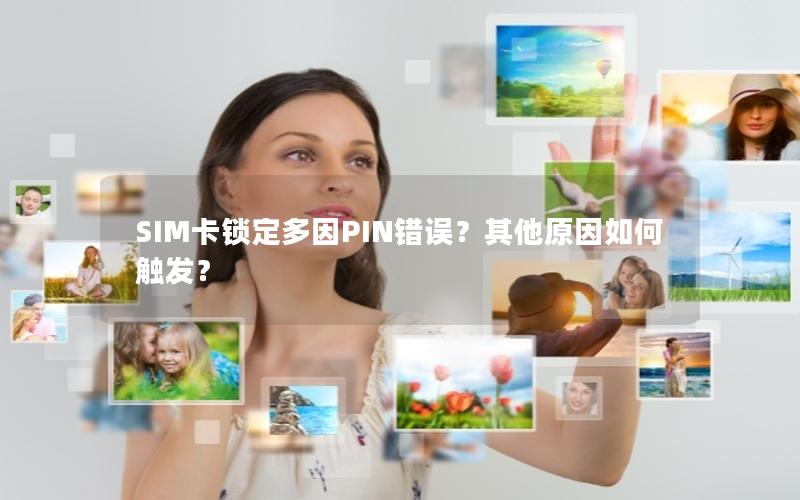 SIM卡锁定多因PIN错误？其他原因如何触发？