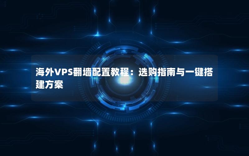 海外VPS翻墙配置教程：选购指南与一键搭建方案