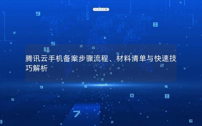 腾讯云手机备案步骤流程、材料清单与快速技巧解析