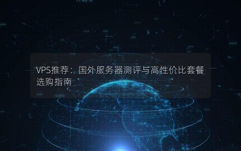 VPS推荐：国外服务器测评与高性价比套餐选购指南