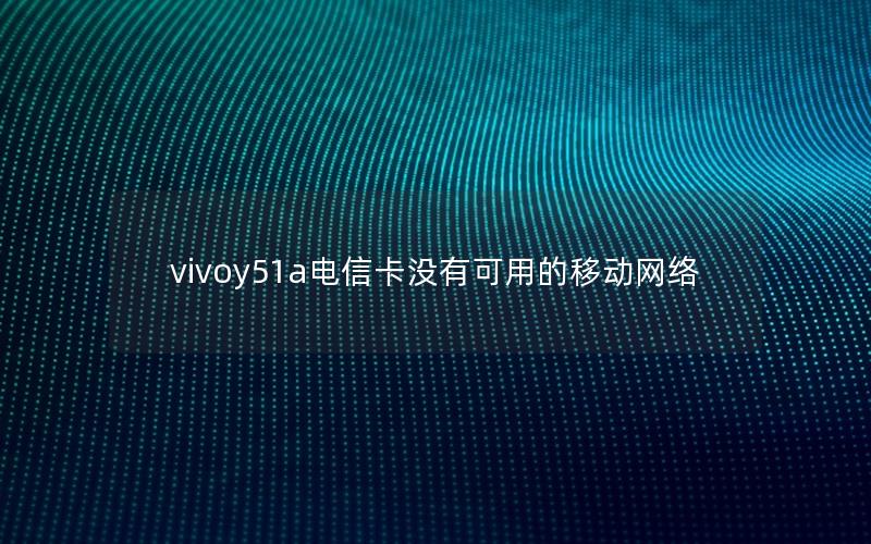 vivoy51a电信卡没有可用的移动网络