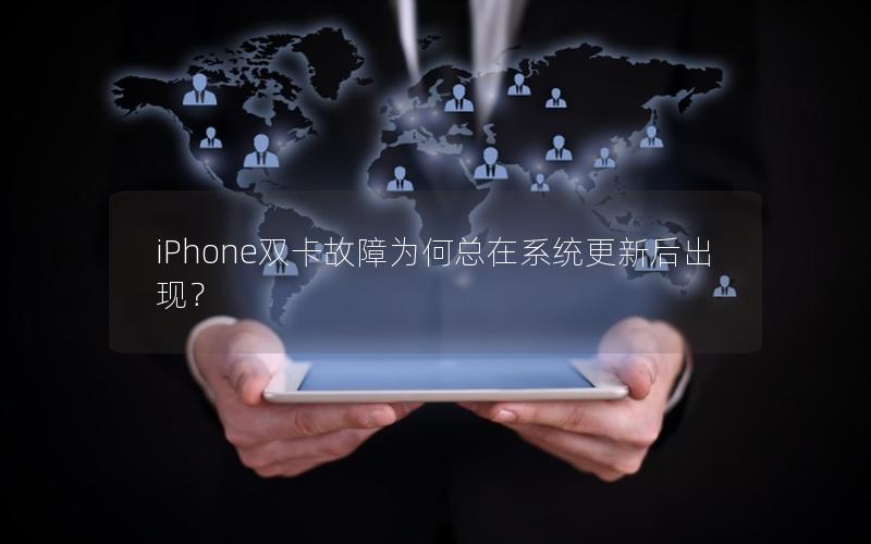 iPhone双卡故障为何总在系统更新后出现？