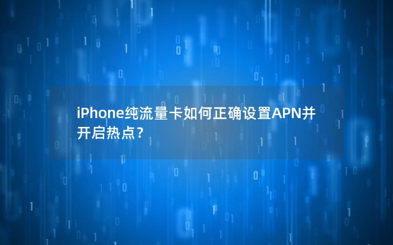 iPhone纯流量卡如何正确设置APN并开启热点？