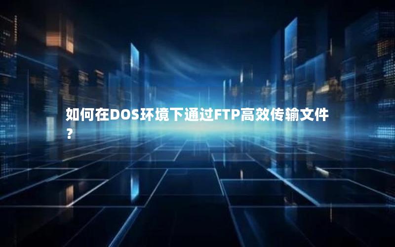 如何在DOS环境下通过FTP高效传输文件？