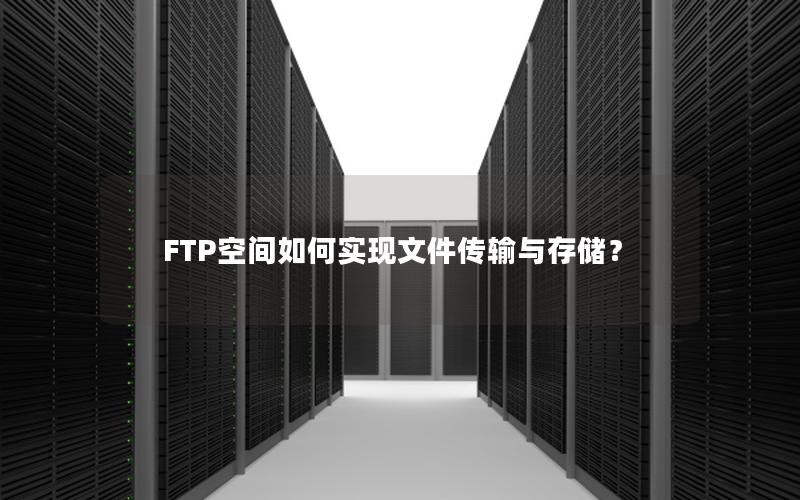 FTP空间如何实现文件传输与存储？