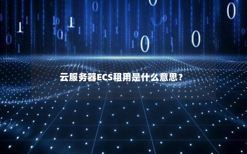 云服务器ECS租用是什么意思？