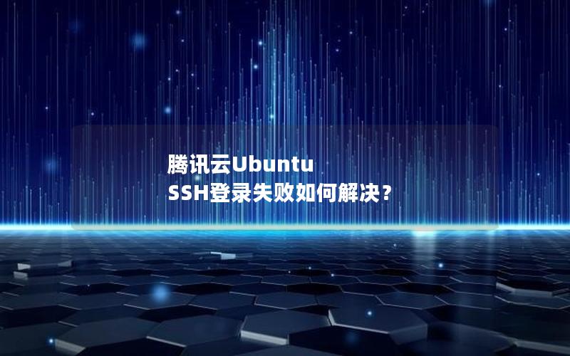 腾讯云Ubuntu SSH登录失败如何解决？