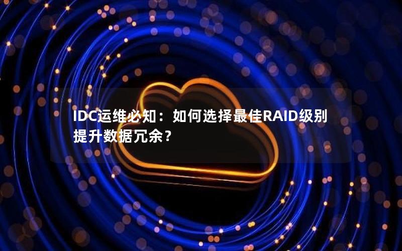 IDC运维必知：如何选择最佳RAID级别提升数据冗余？